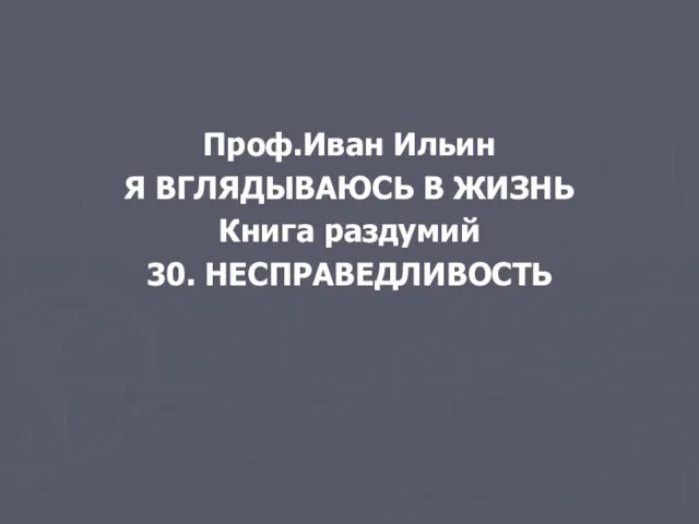 Проф.Иван Ильин Я ВГЛЯДЫВАЮСЬ В ЖИЗНЬ Книга раздумий 30. НЕСПРАВЕДЛИВОСТЬ