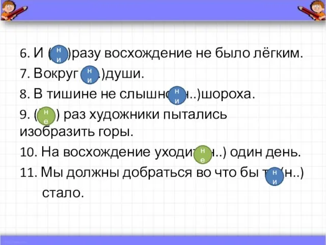 6. И (н..)разу восхождение не было лёгким. 7. Вокруг (н..)души. 8.