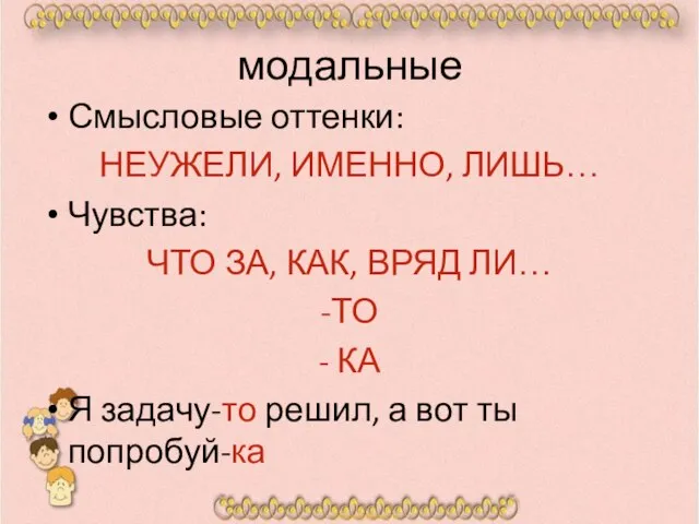 модальные Смысловые оттенки: НЕУЖЕЛИ, ИМЕННО, ЛИШЬ… Чувства: ЧТО ЗА, КАК, ВРЯД