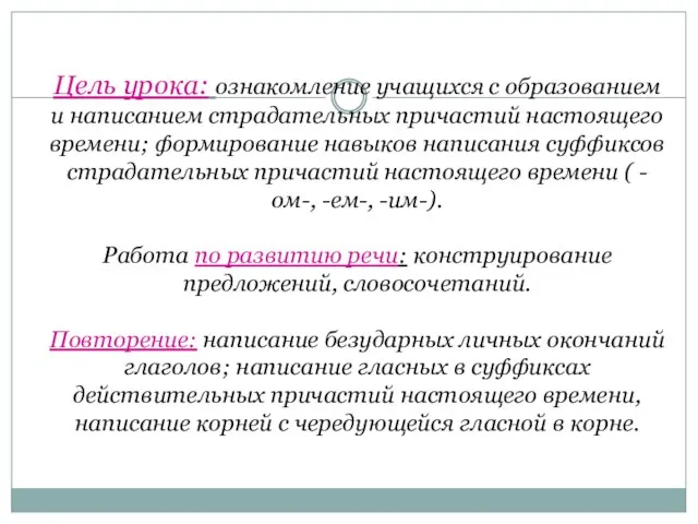 Цель урока: ознакомление учащихся с образованием и написанием страдательных причастий настоящего