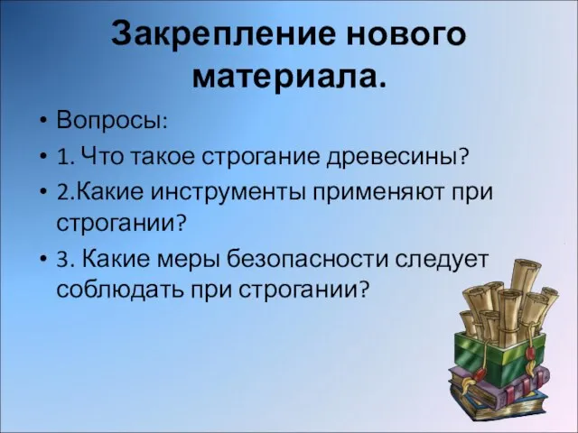 Закрепление нового материала. Вопросы: 1. Что такое строгание древесины? 2.Какие инструменты