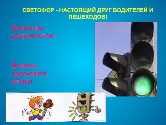 СВЕТОФОР - НАСТОЯЩИЙ ДРУГ ВОДИТЕЛЕЙ И ПЕШЕХОДОВ! Движение разрешается! Можешь переходить улицу!