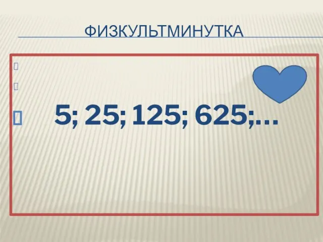 Физкультминутка 5; 25; 125; 625;…