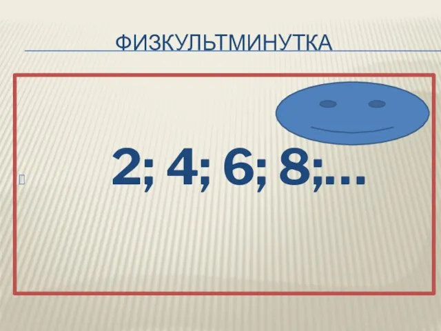 Физкультминутка 2; 4; 6; 8;…