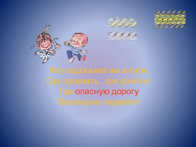 Кто подскажет им в пути, Где проехать , где пройти? Где опасную дорогу Безопасно перейти?