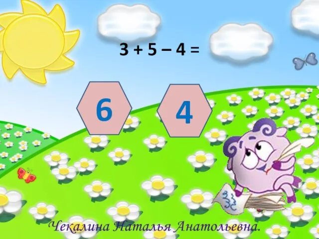 3 + 5 – 4 = 6 4