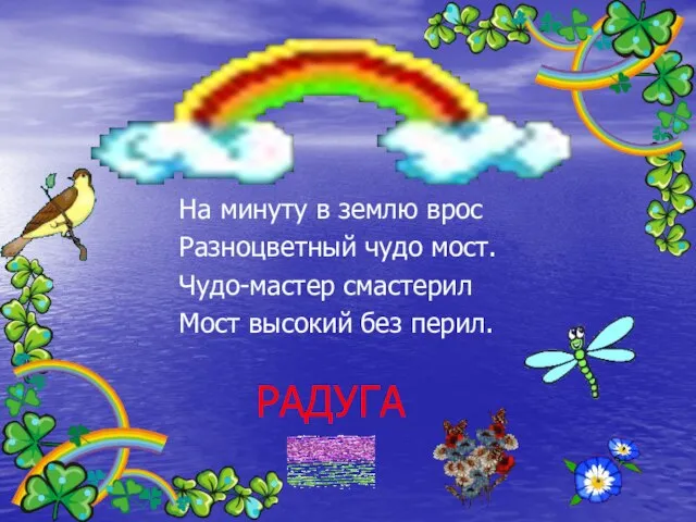 РАДУГА На минуту в землю врос Разноцветный чудо мост. Чудо-мастер смастерил Мост высокий без перил.