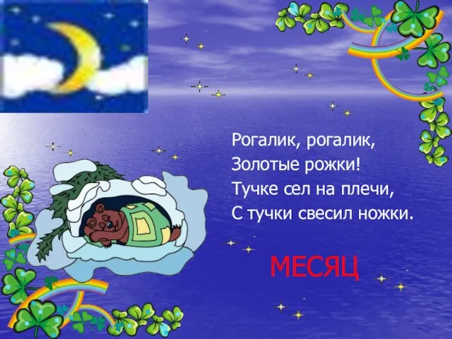 Рогалик, рогалик, Золотые рожки! Тучке сел на плечи, С тучки свесил ножки. МЕСЯЦ