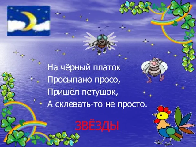 ЗВЁЗДЫ На чёрный платок Просыпано просо, Пришёл петушок, А склевать-то не просто.