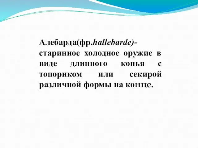 Алебарда(фр.hallebarde)-старинное холодное оружие в виде длинного копья с топориком или секирой различной формы на конце.