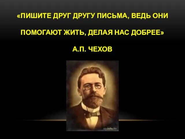 «Пишите друг другу письма, ведь они помогают жить, делая нас добрее» А.П. Чехов