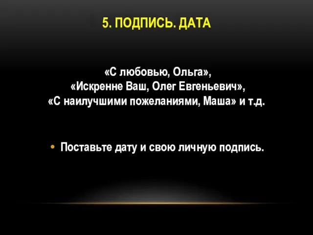 5. Подпись. Дата «С любовью, Ольга», «Искренне Ваш, Олег Евгеньевич», «С