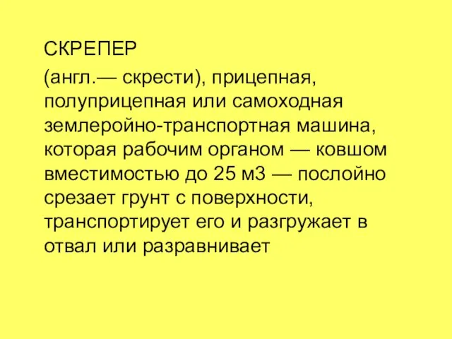 СКРЕПЕР (англ.— скрести), прицепная, полуприцепная или самоходная землеройно-транспортная машина, которая рабочим