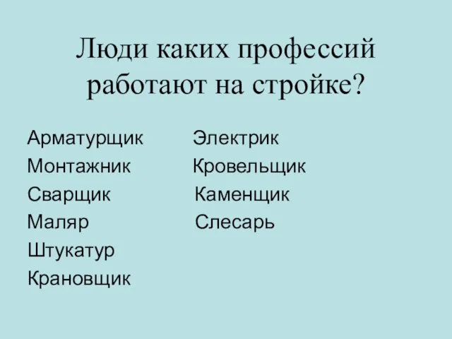 Люди каких профессий работают на стройке? Арматурщик Электрик Монтажник Кровельщик Сварщик Каменщик Маляр Слесарь Штукатур Крановщик