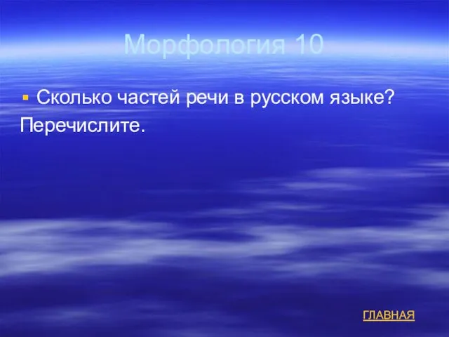 Морфология 10 Сколько частей речи в русском языке? Перечислите. ГЛАВНАЯ