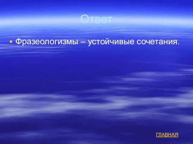 Ответ Фразеологизмы – устойчивые сочетания. ГЛАВНАЯ