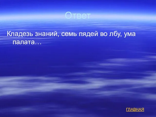 Ответ Кладезь знаний, семь пядей во лбу, ума палата… ГЛАВНАЯ