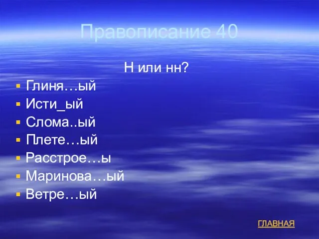 Правописание 40 Н или нн? Глиня…ый Исти_ый Слома..ый Плете…ый Расстрое…ы Маринова…ый Ветре…ый ГЛАВНАЯ