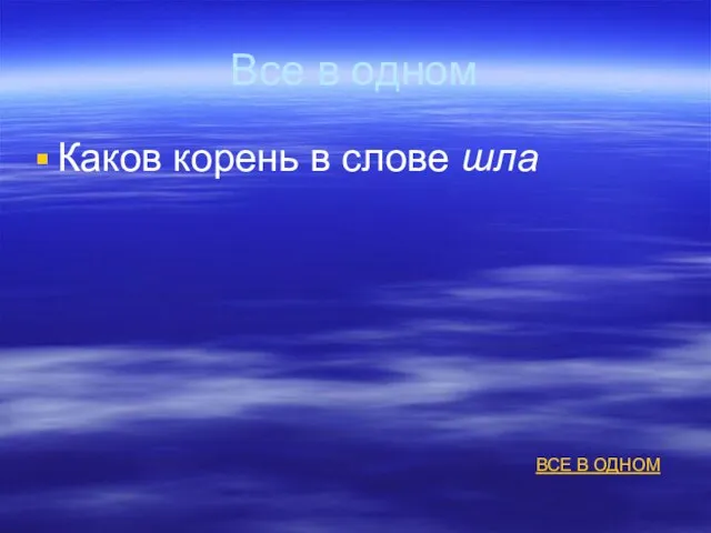 Все в одном Каков корень в слове шла ВСЕ В ОДНОМ