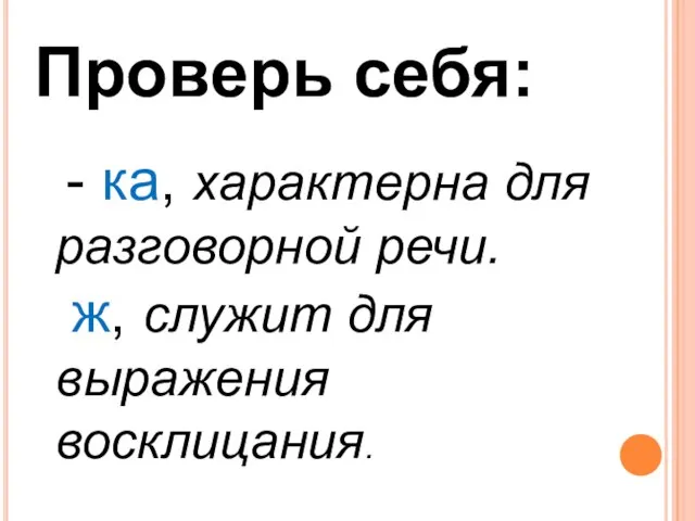 Проверь себя: - ка, характерна для разговорной речи. ж, служит для выражения восклицания.