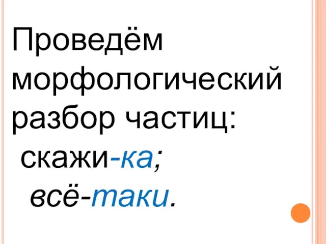 Проведём морфологический разбор частиц: скажи-ка; всё-таки.