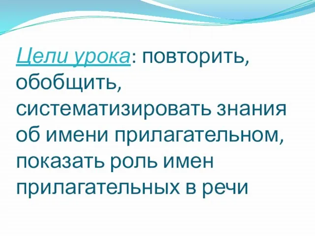 Цели урока: повторить, обобщить, систематизировать знания об имени прилагательном, показать роль имен прилагательных в речи