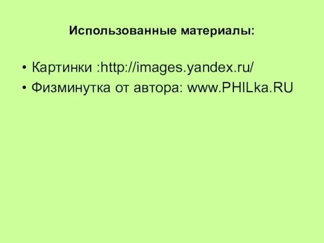 Использованные материалы: Картинки :http://images.yandex.ru/ Физминутка от автора: www.PHILka.RU