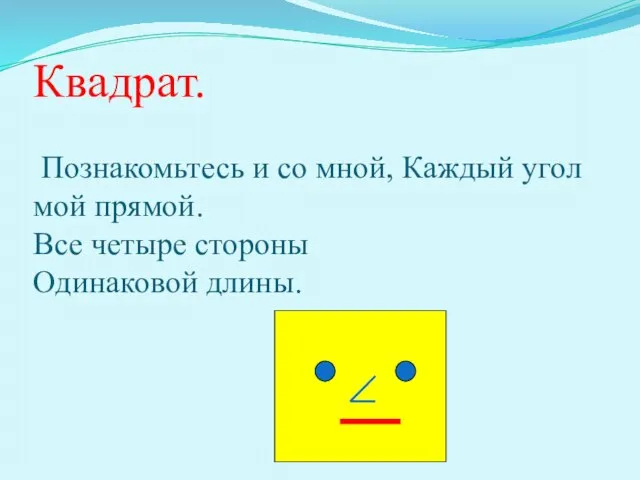 Квадрат. Познакомьтесь и со мной, Каждый угол мой прямой. Все четыре стороны Одинаковой длины.