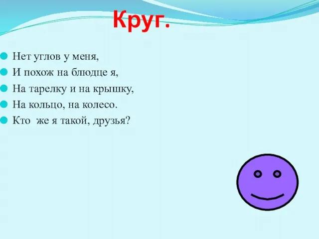 Круг. Нет углов у меня, И похож на блюдце я, На