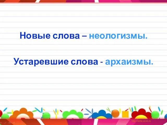 Новые слова – неологизмы. Устаревшие слова - архаизмы.