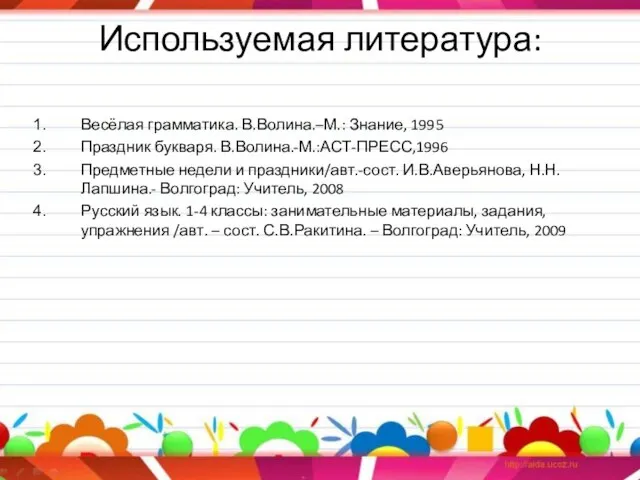 Используемая литература: Весёлая грамматика. В.Волина.–М.: Знание, 1995 Праздник букваря. В.Волина.-М.:АСТ-ПРЕСС,1996 Предметные