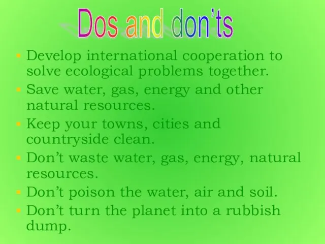 Develop international cooperation to solve ecological problems together. Save water, gas,