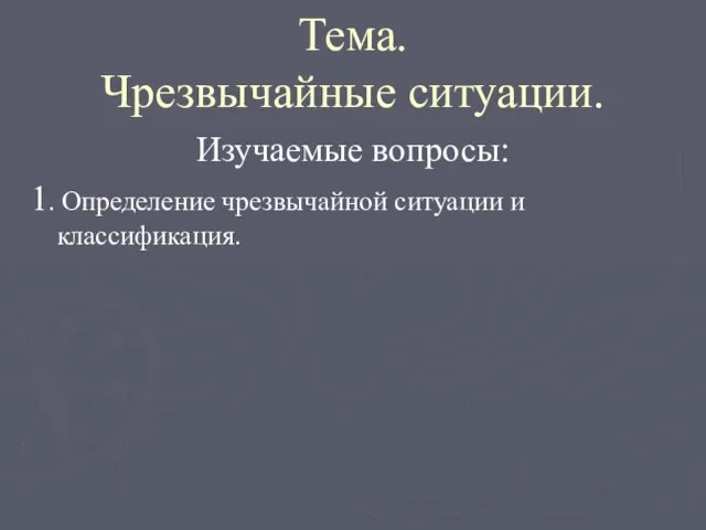 Тема. Чрезвычайные ситуации. Изучаемые вопросы: 1. Определение чрезвычайной ситуации и классификация.