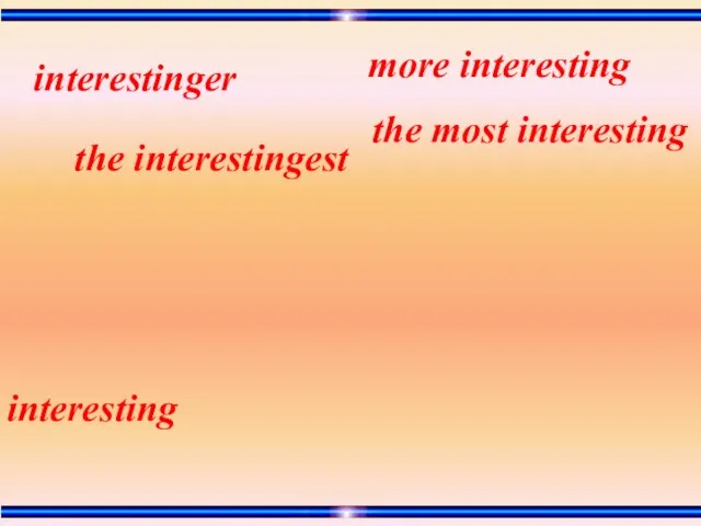 interesting the most interesting the interestingest more interesting interestinger