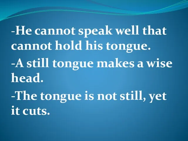 -He cannot speak well that cannot hold his tongue. -A still