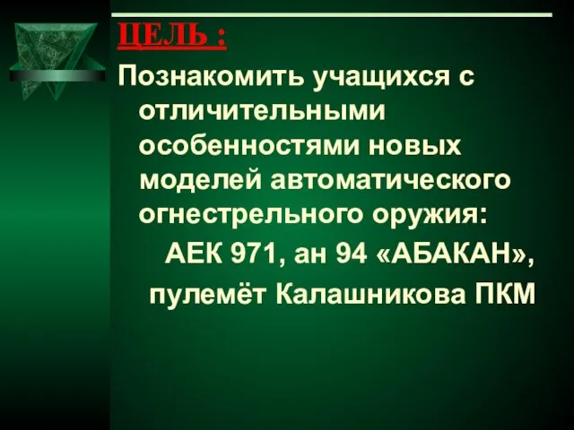 ЦЕЛЬ : Познакомить учащихся с отличительными особенностями новых моделей автоматического огнестрельного