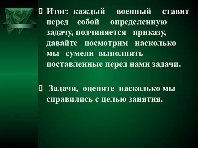 Итог: каждый военный ставит перед собой определенную задачу, подчиняется приказу, давайте