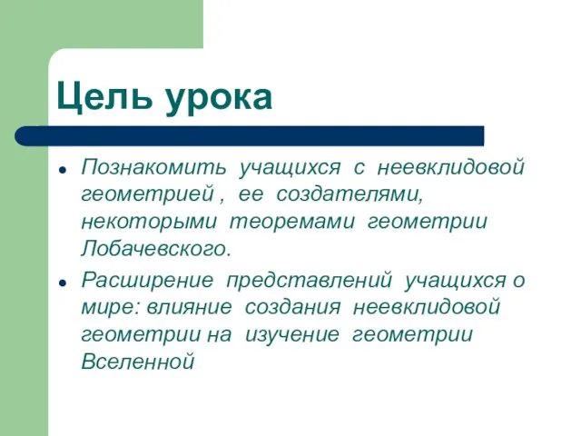 Цель урока Познакомить учащихся с неевклидовой геометрией , ее создателями, некоторыми