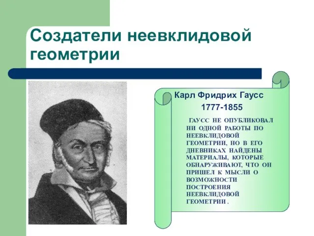 Создатели неевклидовой геометрии Карл Фридрих Гаусс 1777-1855 ГАУСС НЕ ОПУБЛИКОВАЛ НИ