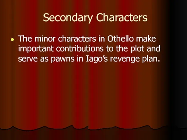 Secondary Characters The minor characters in Othello make important contributions to
