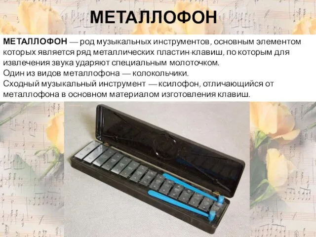 МЕТАЛЛОФОН МЕТАЛЛОФОН — род музыкальных инструментов, основным элементом которых является ряд