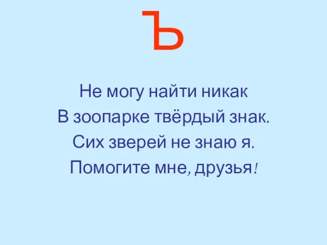 Ъ Не могу найти никак В зоопарке твёрдый знак. Сих зверей