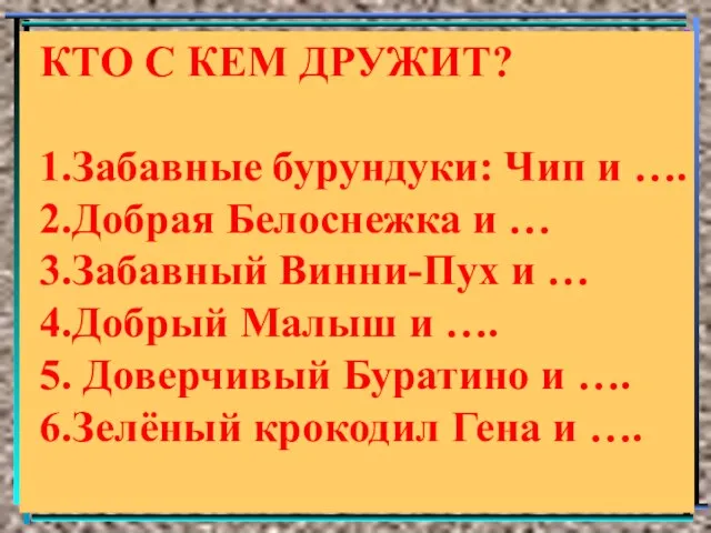 КТО С КЕМ ДРУЖИТ? 1.Забавные бурундуки: Чип и …. 2.Добрая Белоснежка