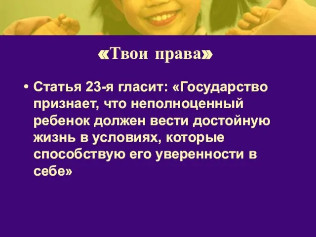 «Твои права» Статья 23-я гласит: «Государство признает, что неполноценный ребенок должен