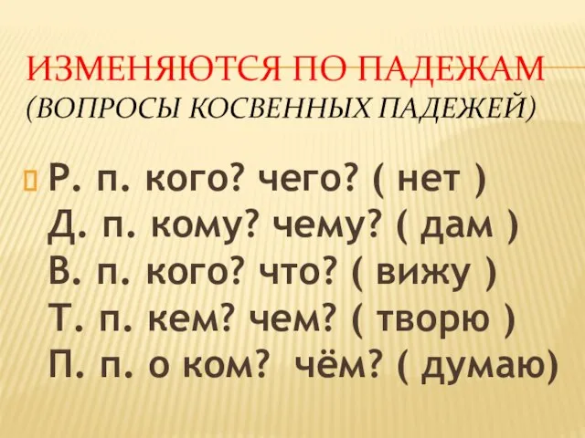 Изменяются по падежам (вопросы косвенных падежей) Р. п. кого? чего? (