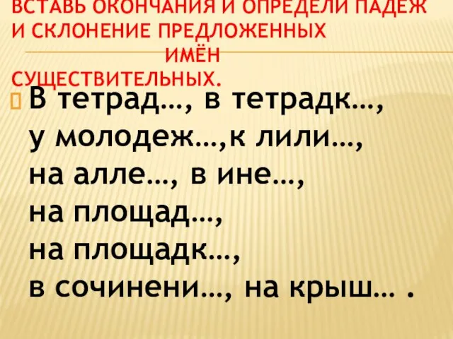 Вставь окончания и определи падеж и склонение предложенных имён существительных. В