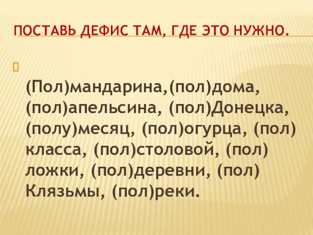 Поставь дефис там, где это нужно. (Пол)мандарина,(пол)дома, (пол)апельсина, (пол)Донецка, (полу)месяц, (пол)огурца,