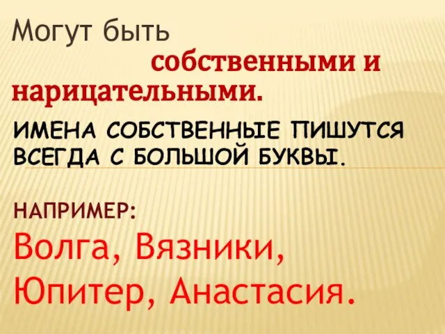 Могут быть собственными и нарицательными. Имена собственные пишутся всегда с большой