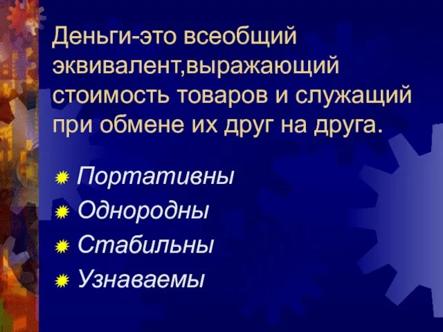 Деньги-это всеобщий эквивалент,выражающий стоимость товаров и служащий при обмене их друг