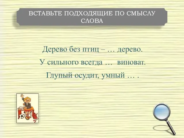 Дерево без птиц – … дерево. У сильного всегда … виноват.